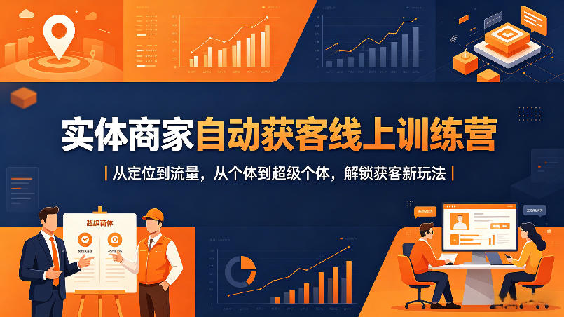 实体商家自动获客线上训练营|从定位到流量,从个体到超级个体,解锁获客新玩法-90网
