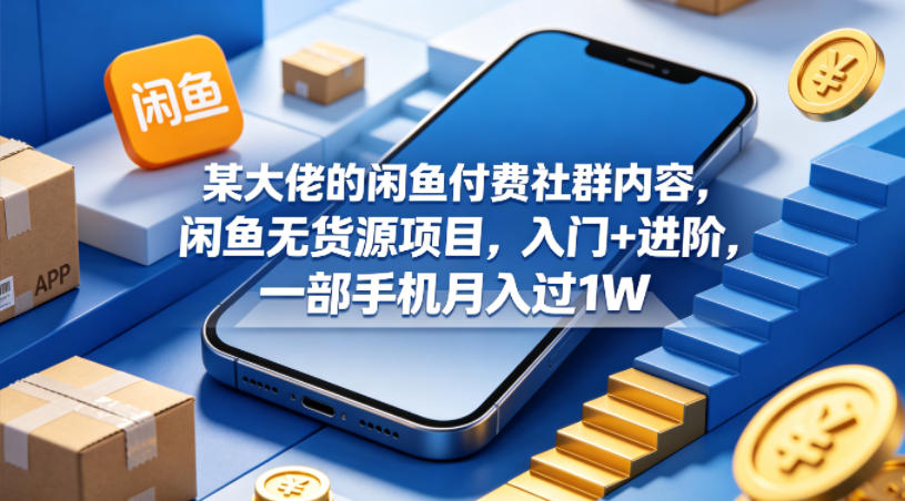 某大佬的闲鱼付费社群内容，闲鱼无货源项目，入门+进阶，一部手机月入过1W-优优云网创