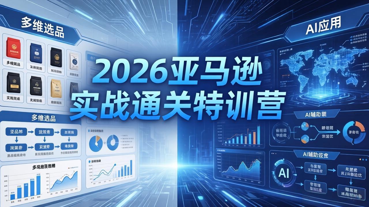2026亚马逊实战通关特训营-26年4月30更新，多维选品+渐进式打法+AI应用，从0到1打造盈利店铺-网创百晓生
