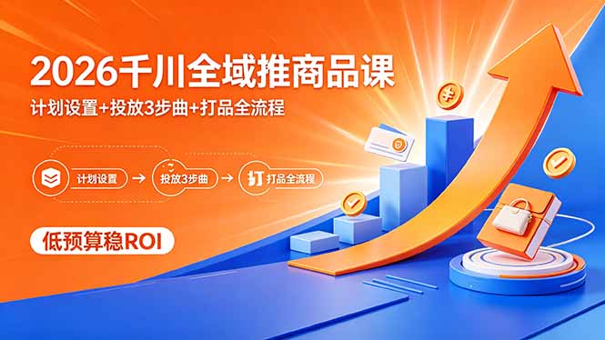 2026千川全域推商品课，计划设置+投放3步曲+打品全流程，低预算稳ROI-怪兽网创俱乐部