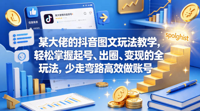 某大佬的抖音图文玩法教学，轻松掌握起号、出圈、变现的全套玩法，少走弯路高效做账号-小白项目网