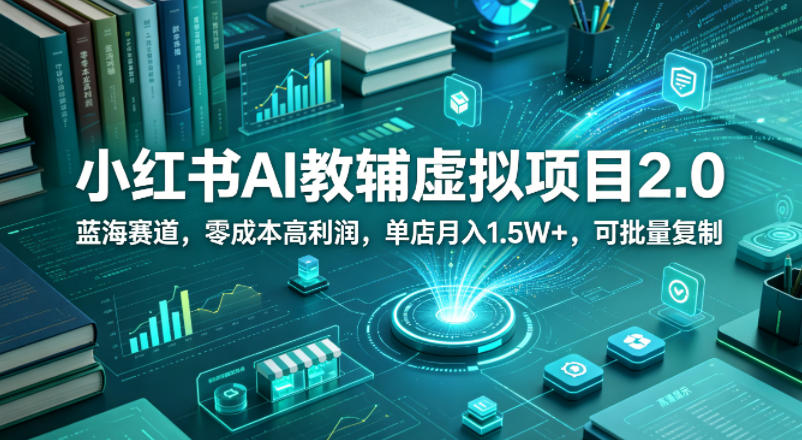 小红书AI教辅虚拟项目2.0,蓝海赛道,零成本高利润,单店月入1.5W+,可批量复制-90网