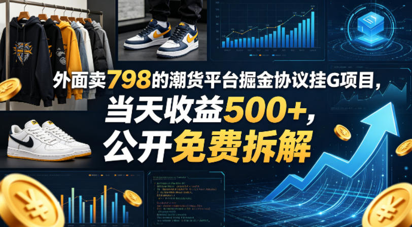 外面卖798的潮货平台掘金协议挂G项目，当天收益500+，公开免费拆解【揭秘】-优优云网创