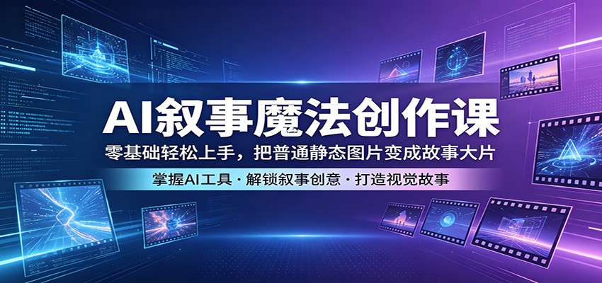 AI叙事魔法创作课：零基础轻松上手，把普通静态图片变成故事大片-小白项目网