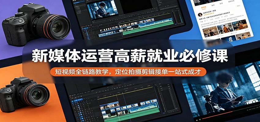 新媒体运营高薪就业必修课：短视频全链路教学，定位拍摄剪辑接单一站式成才-小白项目网