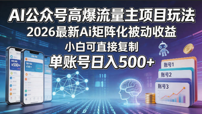 AI公众号高爆流量主项目玩法，2026最新Ai矩阵化被动收益，小白可直接复制，单账号日入500+-小白项目网