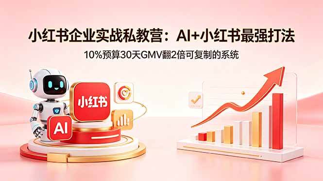 （18335期）小红书企业实战私教营：AI+小红书最强打法，10%预算30天GMV翻2倍可复制的系统-极栈网络