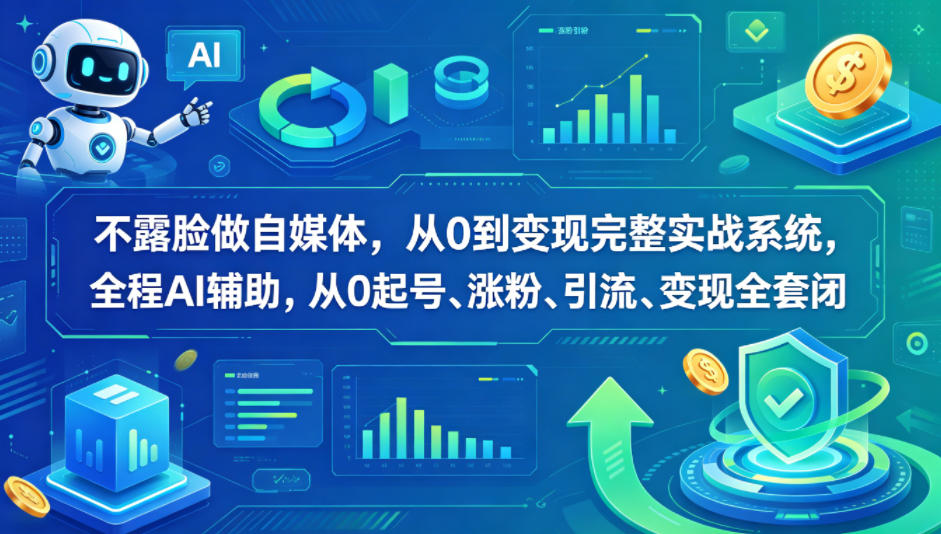 不露脸做自媒体，从0到变现完整实战系统，全程AI辅助，从0起号、涨粉、引流、变现全套闭环-小白项目网