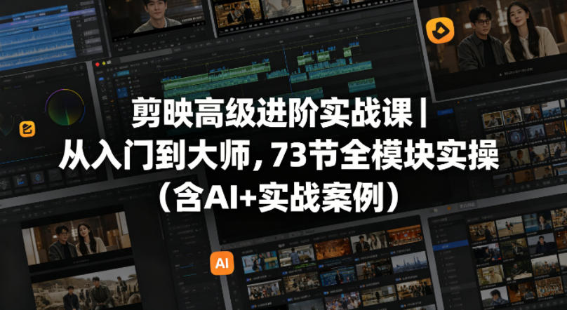 剪映高级进阶实战课｜从入门到大师，73节全模块实操(含AI+实战案例)-大伟资源网