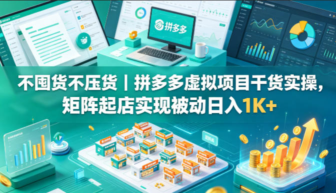 不囤货不压货|拼多多虚拟项目干货实操,矩阵起店实现被动日入1K+【揭秘】-90网