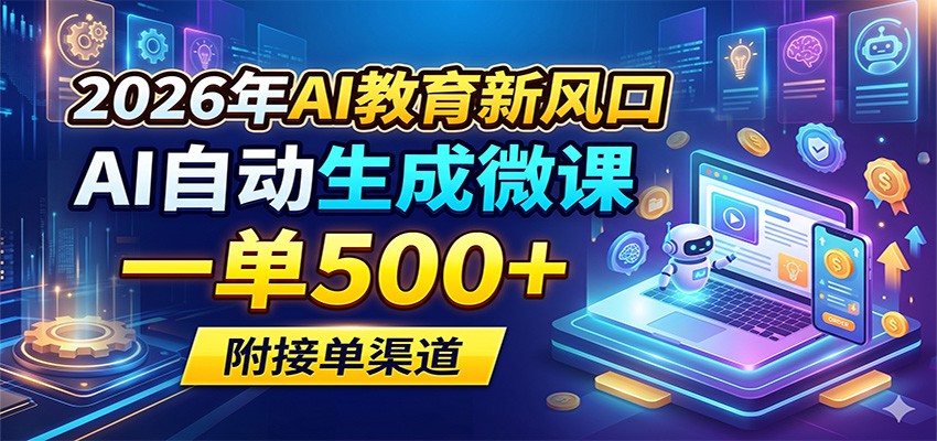 2026年AI教育新风口，AI自动生成微课，一单500+，附接单渠道-优优云网创