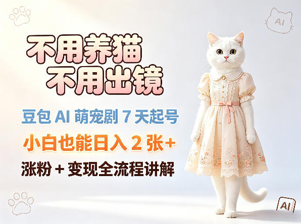 不用养猫不用出镜，豆包AI萌宠剧7天起号，小白也能日入2张+，涨粉+变现全流程讲解-小白项目网