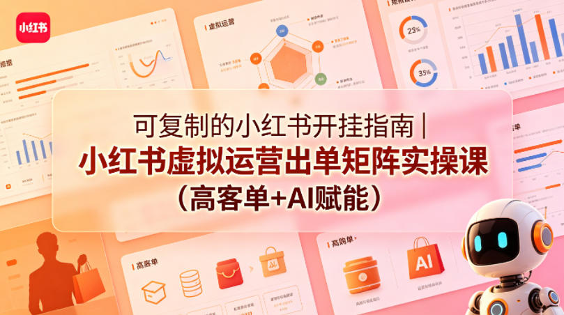 可复制的小红书开挂指南｜小红书虚拟运营出单矩阵实操课（高客单+AI赋能）-小白项目网