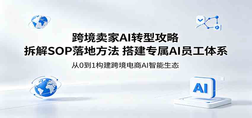 跨境卖家AI转型攻略：拆解SOP落地方法，搭建专属AI员工体系