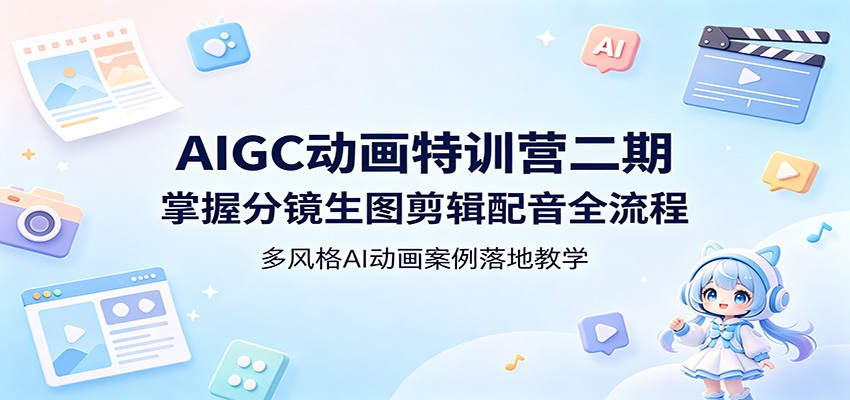AIGC动画特训营二期：掌握分镜生图剪辑配音全流程，多风格AI动画案例落地教学-网创百晓生