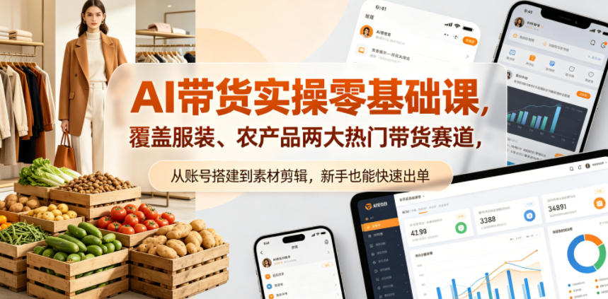 AI带货实操零基础课，覆盖服装、农产品两大热门带货赛道，从账号搭建到素材剪辑，新手也能快速出单-小白项目网