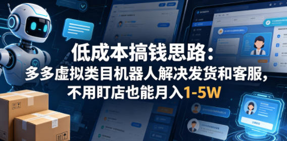 低成本搞钱思路：多多虚拟类目机器人解决发货和客服，不用盯店也能月入1-5W【揭秘】-小白项目网
