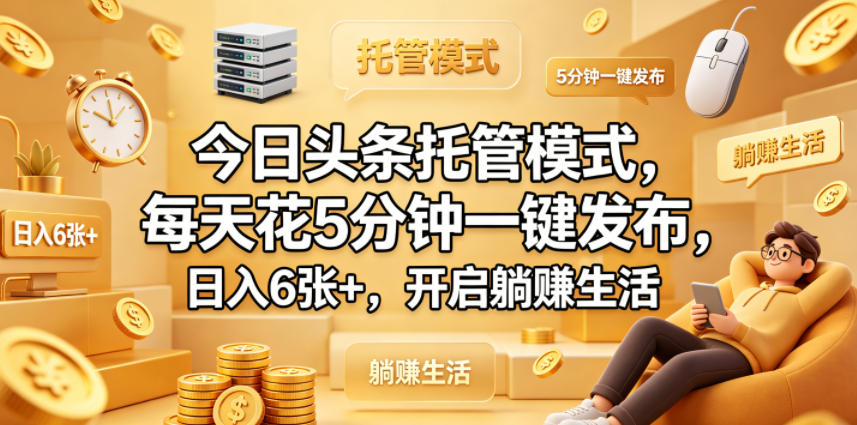 今日头条托管模式，每天花5分钟一键发布，日入6张+，开启躺賺生活【揭秘】-小白项目网