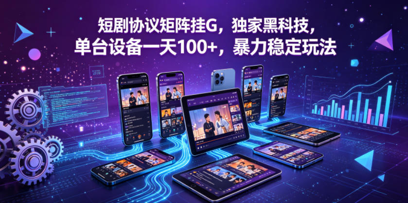 短剧协议矩阵挂G，独家黑科技，单台设备一天100+，暴力稳定玩法【揭秘】-小白项目网