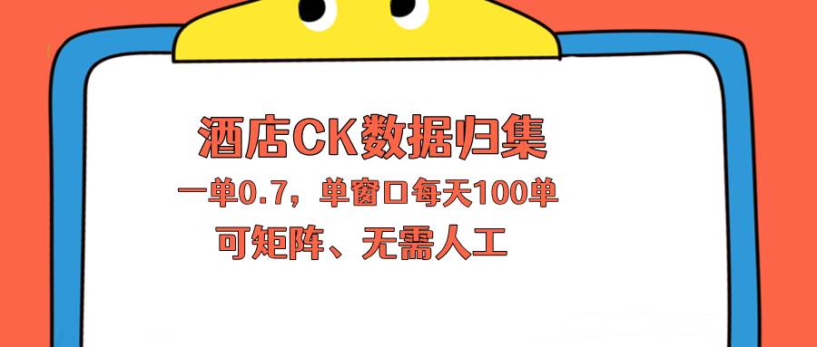 （18350期）上班也能玩的酒店CK数据归集，一单0.7单窗口每天可做100单，一个人就能矩阵操作-邪修侠