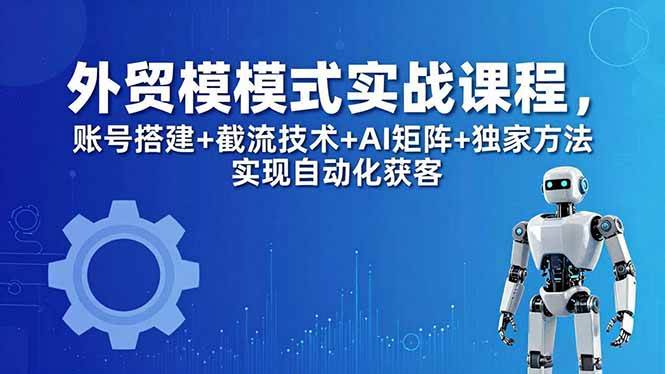 （18367期）外贸新模式实战课程-更新5月，账号搭建+截流技术+AI矩阵+独家方法实现自动化获客-邪修侠 - 演示