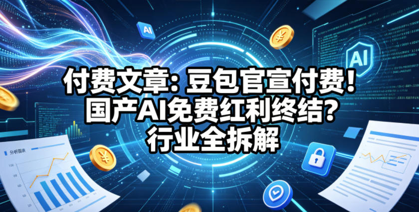 付费文章：豆包官宣付费！国产AI免费红利终结？行业全拆解-副业资源网