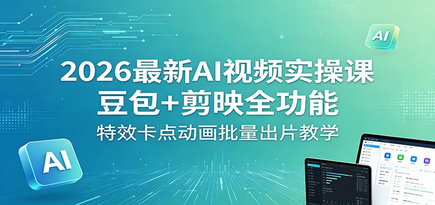 2026最新AI视频实操课：豆包+剪映全功能，特效卡点动画批量出片教学-网创百晓生