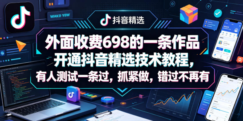 外面收费698的一条作品开通抖音精选技术教程，有人测试一条过，抓紧做，错过不再有-小白项目网
