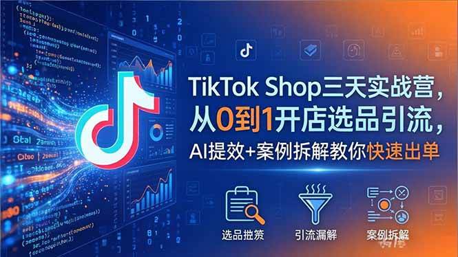 (18365期)TikTok Shop三天实战营2026年5月,从0到1开店选品引流,AI提效+案例拆解教你快速出单-邪修侠