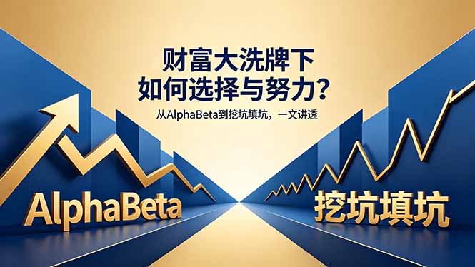付费文章：财富大洗牌下如何选择与努力？从AlphaBeta到挖坑填坑，一文讲透-网创百晓生
