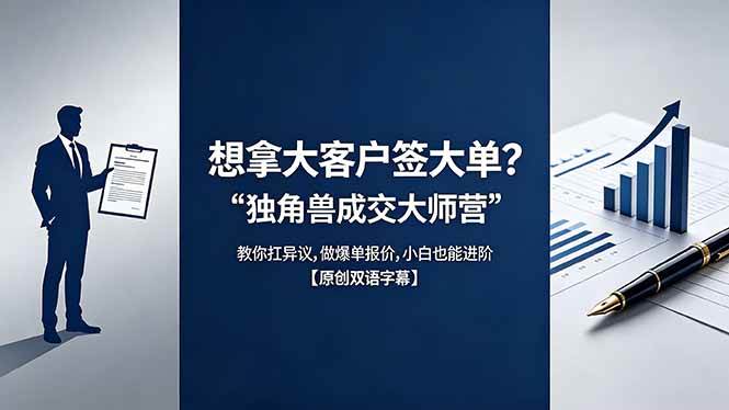 （18390期）想拿大客户签大单？《独角兽成交大师营》教你扛异议,做爆单报价,小白也能进阶【原创双语字幕】-极栈网络