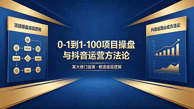 0-1到1-100怎么建？某大佬门徒课教透项目操盘底层逻辑+抖音运营必成方法论-多课资源站