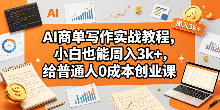 AI商单写作实战教程，小白也能周入3k+，给普通人0成本创业课-90网