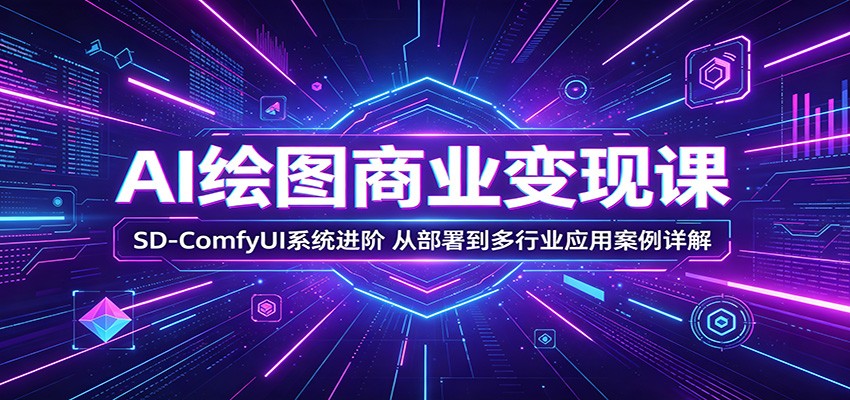 AI绘图商业变现课：SD-ComfyUI系统进阶，从部署到多行业应用案例详解