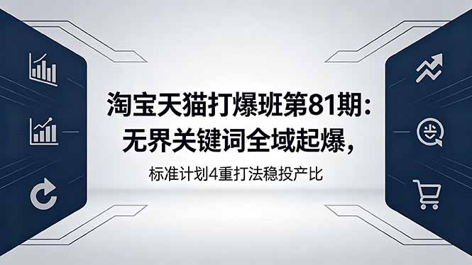 淘宝天猫打爆班第81期：无界关键词全域起爆，标准计划4重打法稳投产比-网创百晓生