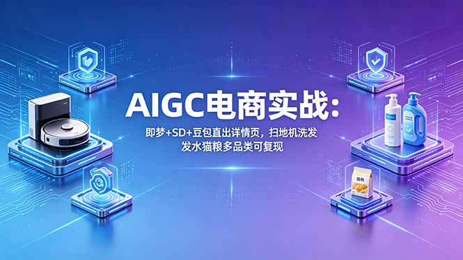 AIGC电商实战班：即梦+SD+豆包直出详情页，扫地机洗发水猫粮多品类可复现