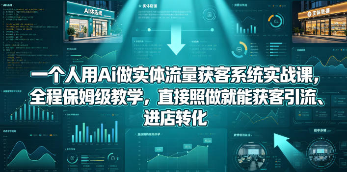 一个人用Ai做实体流量获客系统实战课,全程保姆级教学,直接照做就能获客引流、进店转化-90网
