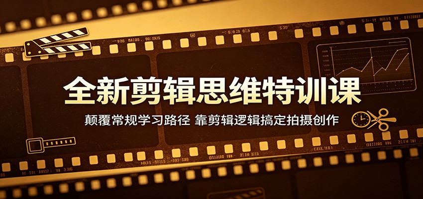全新剪辑思维特训课：颠覆常规学习路径，靠剪辑逻辑搞定拍摄创作