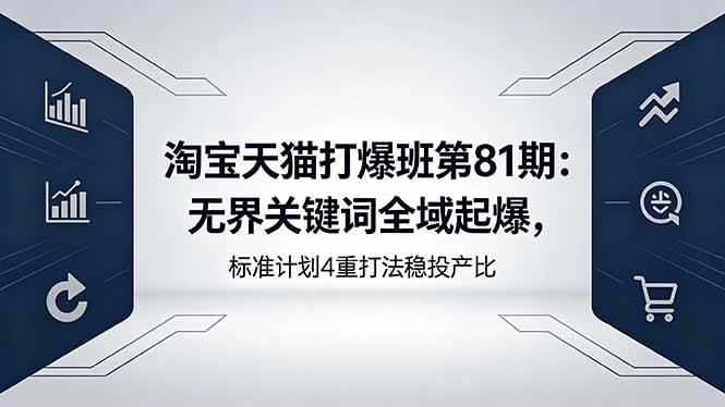 （18394期）淘宝天猫打爆班第81期：无界关键词全域起爆，标准计划4重打法稳投产比-邪修侠 - 演示