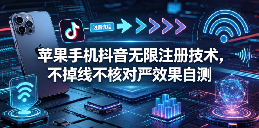 苹果手机抖音无限注册技术，不掉线不核对丨效果自测-90网
