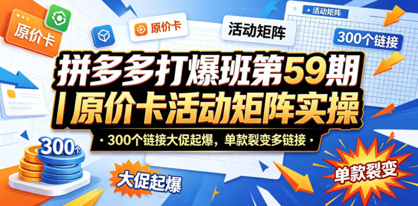 拼多多打爆班第59期｜原价卡活动矩阵实操，300个链接大促起爆，单款裂变多链接-90网