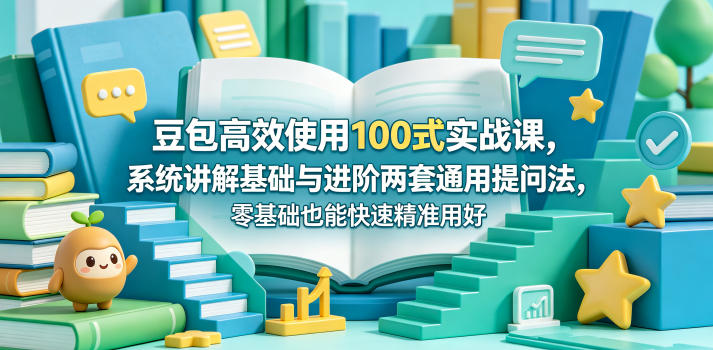 豆包高效使用100式实战课，系统讲解基础与进阶两套通用提问法，零基础也能快速精准用好豆包-多课资源站