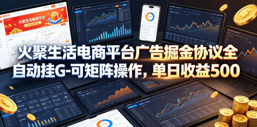 火聚生活电商平台广告掘金协议全自动挂G-可矩阵操作,单日收益5张+【揭秘】-优优云网创