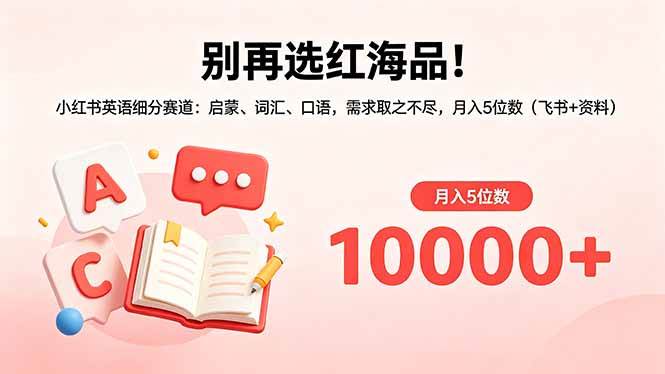 （18410期）别再选红海品！小红书英语细分赛道：启蒙、词汇、口语，需求取之不尽，月入5位数（飞书+资料）-极栈网络