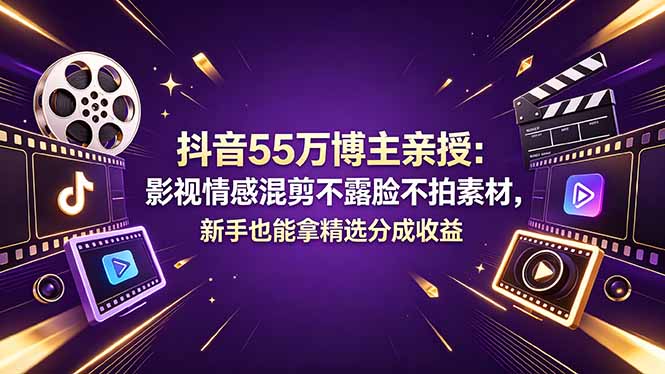 抖音55万博主亲授：影视情感混剪不露脸不拍素材，新手也能拿精选分成收益-怪兽网创俱乐部