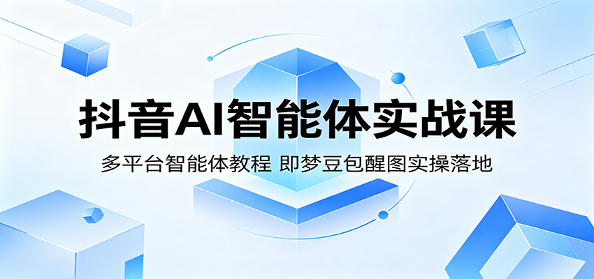 抖音AI智能体实战课：多平台智能体教程，即梦豆包醒图实操落地