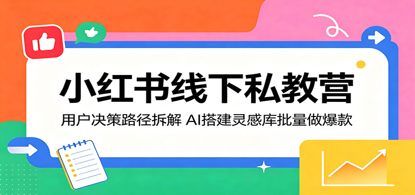小红书线下私教营：用户决策路径拆解，AI搭建灵感库批量做爆款