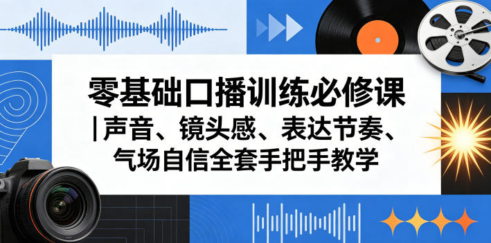 零基础口播训练必修课｜声音、镜头感、表达节奏、气场自信全套手把手教学-优优云网创