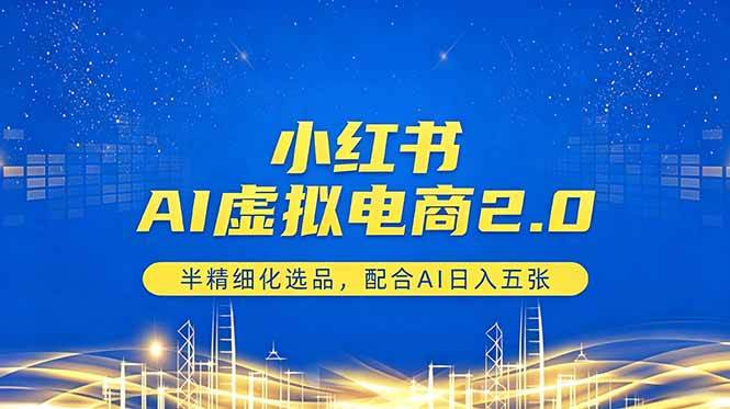 （18438期）小红书AI虚拟电商2.0，半精细化选品，配合AI日入五张-极栈网络