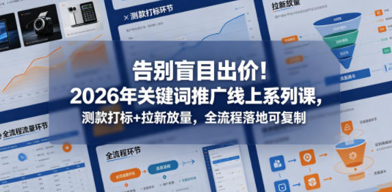 告别盲目出价！2026年关键词推广线上系列课，测款打标+拉新放量，全流程落地可复制-优优云网创